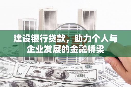 黔东南建设银行贷款，助力个人与企业发展的金融桥梁