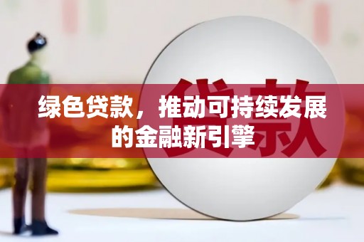 黔东南绿色贷款，推动可持续发展的金融新引擎