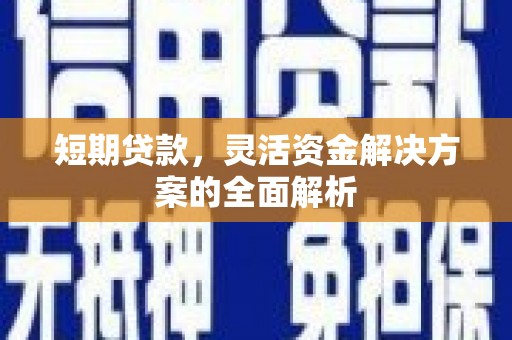 黔东南短期贷款，灵活资金解决方案的全面解析