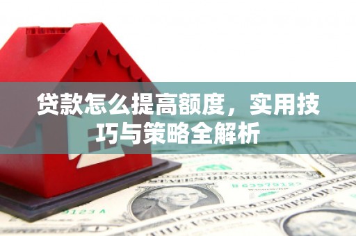 黔东南贷款怎么提高额度，实用技巧与策略全解析