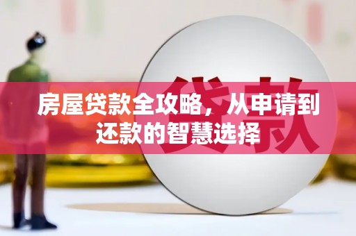 黔东南房屋贷款全攻略，从申请到还款的智慧选择