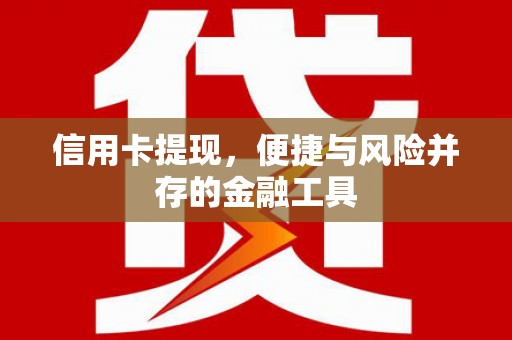 黔东南信用卡提现，便捷与风险并存的金融工具