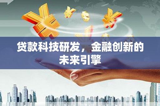 黔东南贷款科技研发，金融创新的未来引擎