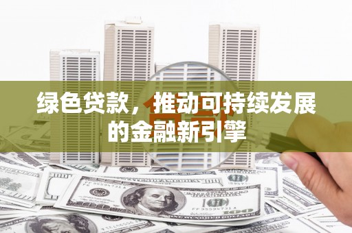 黔东南绿色贷款，推动可持续发展的金融新引擎