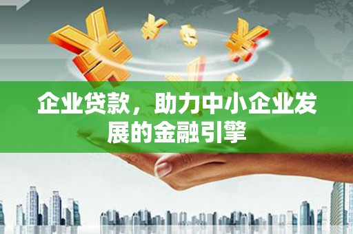 黔东南企业贷款，助力中小企业发展的金融引擎