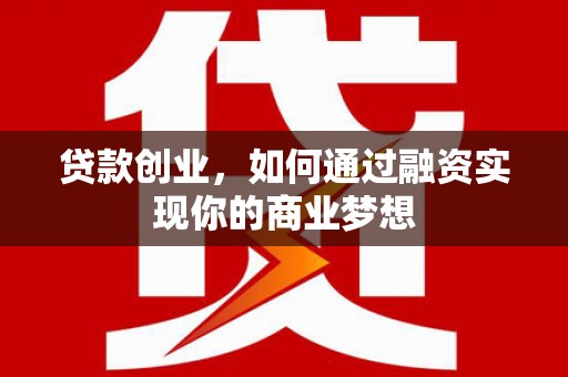黔东南贷款创业，如何通过融资实现你的商业梦想