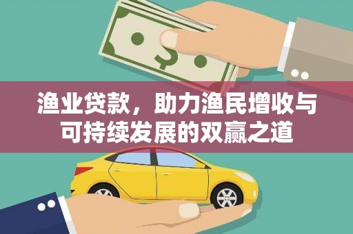 黔东南渔业贷款，助力渔民增收与可持续发展的双赢之道