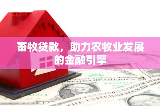 黔东南畜牧贷款，助力农牧业发展的金融引擎