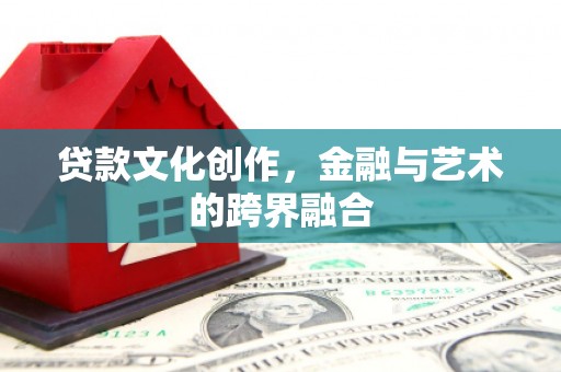黔东南贷款文化创作，金融与艺术的跨界融合