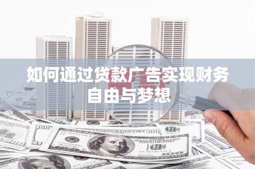 黔东南如何通过贷款广告实现财务自由与梦想
