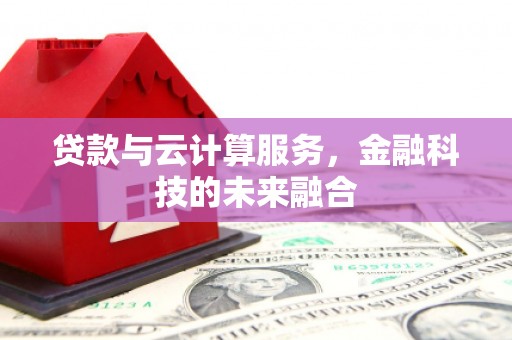 黔东南贷款与云计算服务，金融科技的未来融合