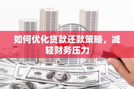 黔东南如何优化贷款还款策略，减轻财务压力