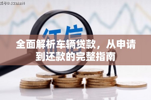 黔东南全面解析车辆贷款，从申请到还款的完整指南