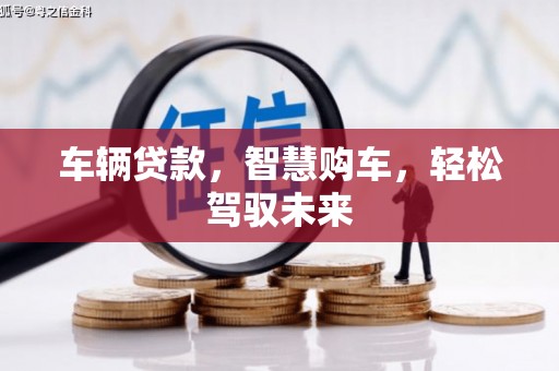 黔东南车辆贷款，智慧购车，轻松驾驭未来