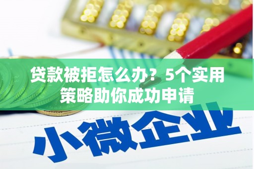 黔东南贷款被拒怎么办？5个实用策略助你成功申请
