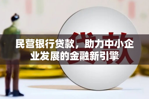黔东南民营银行贷款，助力中小企业发展的金融新引擎