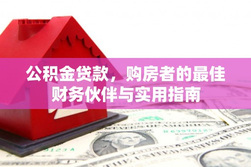 黔东南公积金贷款，购房者的最佳财务伙伴与实用指南