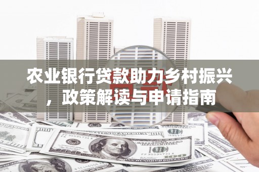 黔东南农业银行贷款助力乡村振兴，政策解读与申请指南