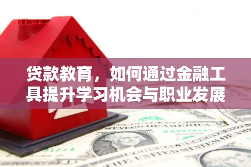 黔东南贷款教育，如何通过金融工具提升学习机会与职业发展