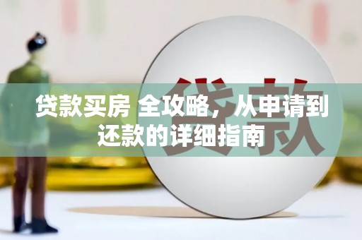 黔东南贷款买房 全攻略，从申请到还款的详细指南