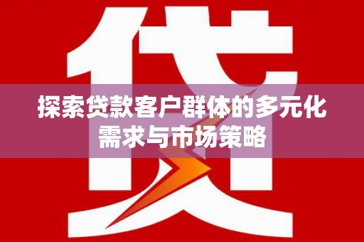 黔东南探索贷款客户群体的多元化需求与市场策略