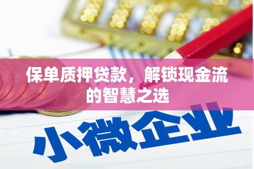 黔东南保单质押贷款，解锁现金流的智慧之选