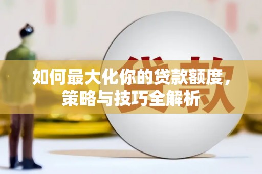 黔东南如何最大化你的贷款额度，策略与技巧全解析