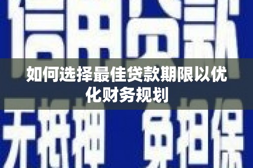 黔东南如何选择最佳贷款期限以优化财务规划