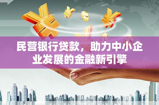 黔东南民营银行贷款，助力中小企业发展的金融新引擎