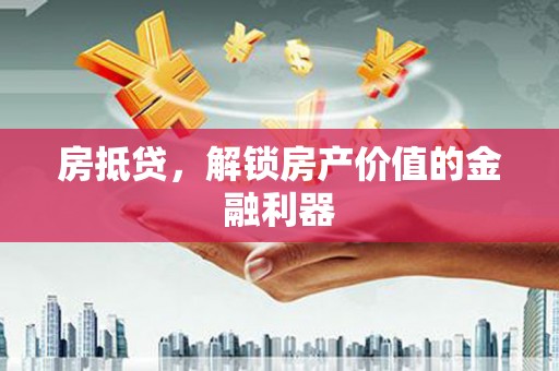 黔东南房抵贷，解锁房产价值的金融利器
