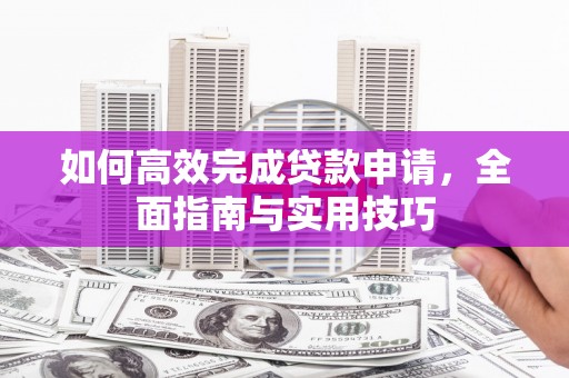 黔东南如何高效完成贷款申请，全面指南与实用技巧