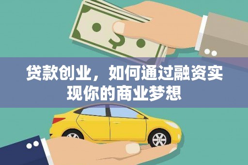 黔东南贷款创业，如何通过融资实现你的商业梦想