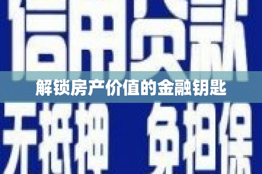 黔东南解锁房产价值的金融钥匙