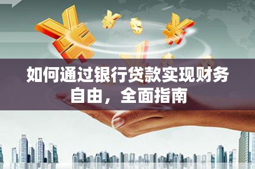 黔东南如何通过银行贷款实现财务自由，全面指南