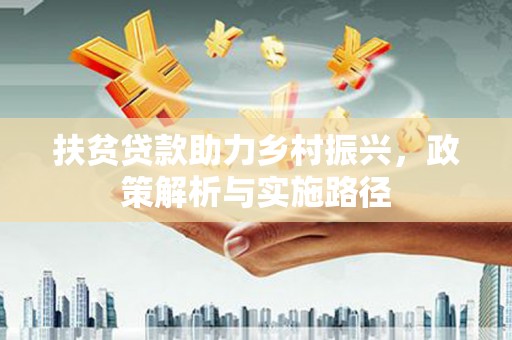 黔东南扶贫贷款助力乡村振兴，政策解析与实施路径