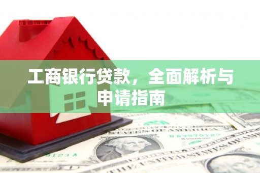 黔东南工商银行贷款，全面解析与申请指南