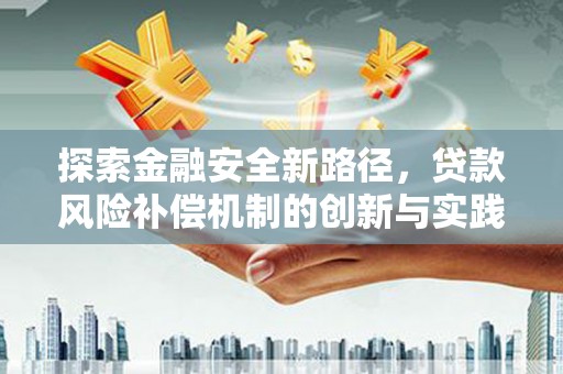 黔东南探索金融安全新路径，贷款风险补偿机制的创新与实践