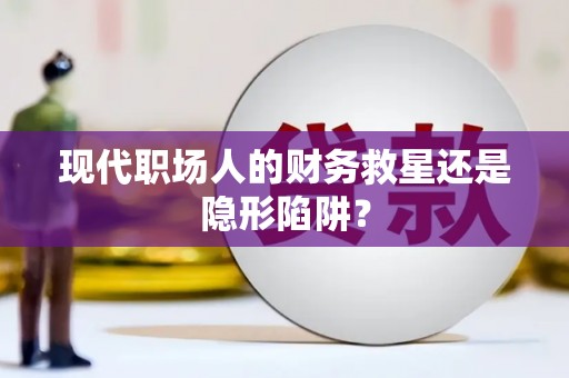 黔东南现代职场人的财务救星还是隐形陷阱？