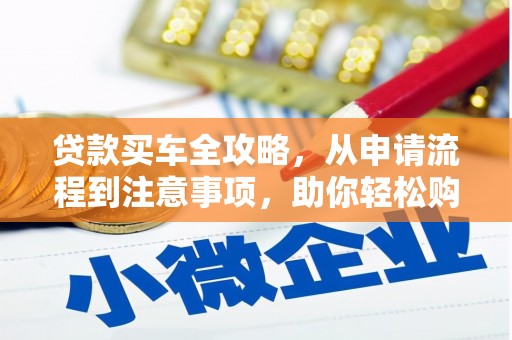 黔东南贷款买车全攻略，从申请流程到注意事项，助你轻松购车