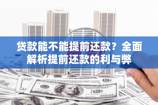 黔东南贷款能不能提前还款？全面解析提前还款的利与弊