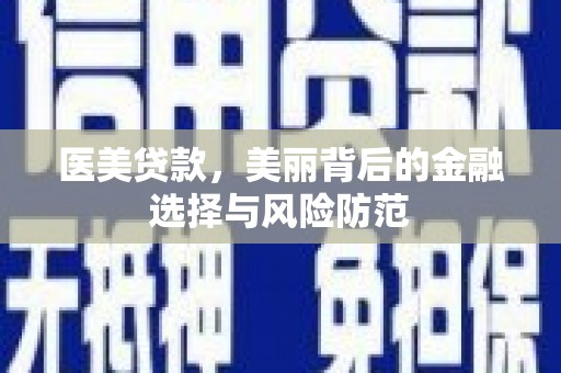 黔东南医美贷款，美丽背后的金融选择与风险防范