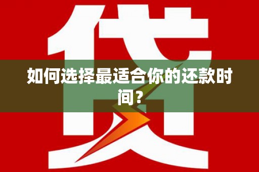 黔东南如何选择最适合你的还款时间？