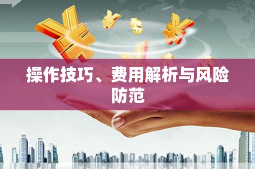 黔东南操作技巧、费用解析与风险防范