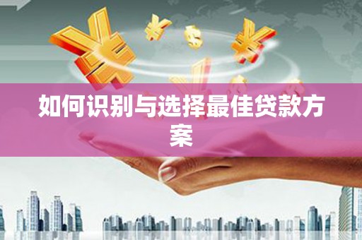 黔东南如何识别与选择最佳贷款方案
