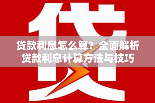 黔东南贷款利息怎么算？全面解析贷款利息计算方法与技巧