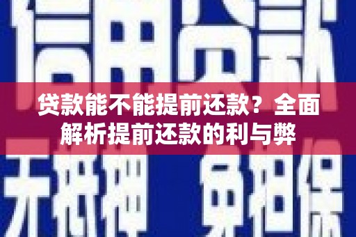 黔东南贷款能不能提前还款？全面解析提前还款的利与弊