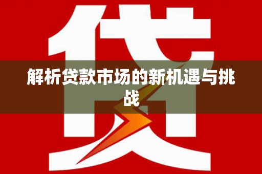 黔东南解析贷款市场的新机遇与挑战