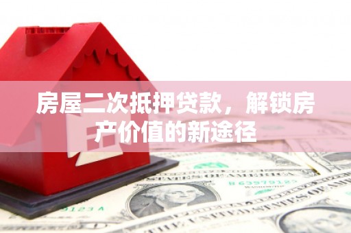 黔东南房屋二次抵押贷款，解锁房产价值的新途径