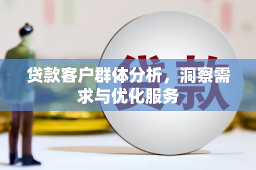 黔东南贷款客户群体分析，洞察需求与优化服务